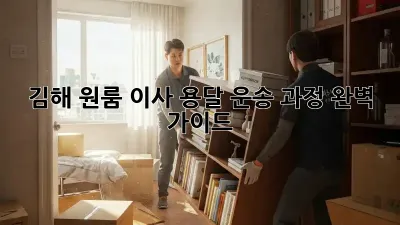 김해 원룸 이사, 용달 운송 과정 완벽 가이드